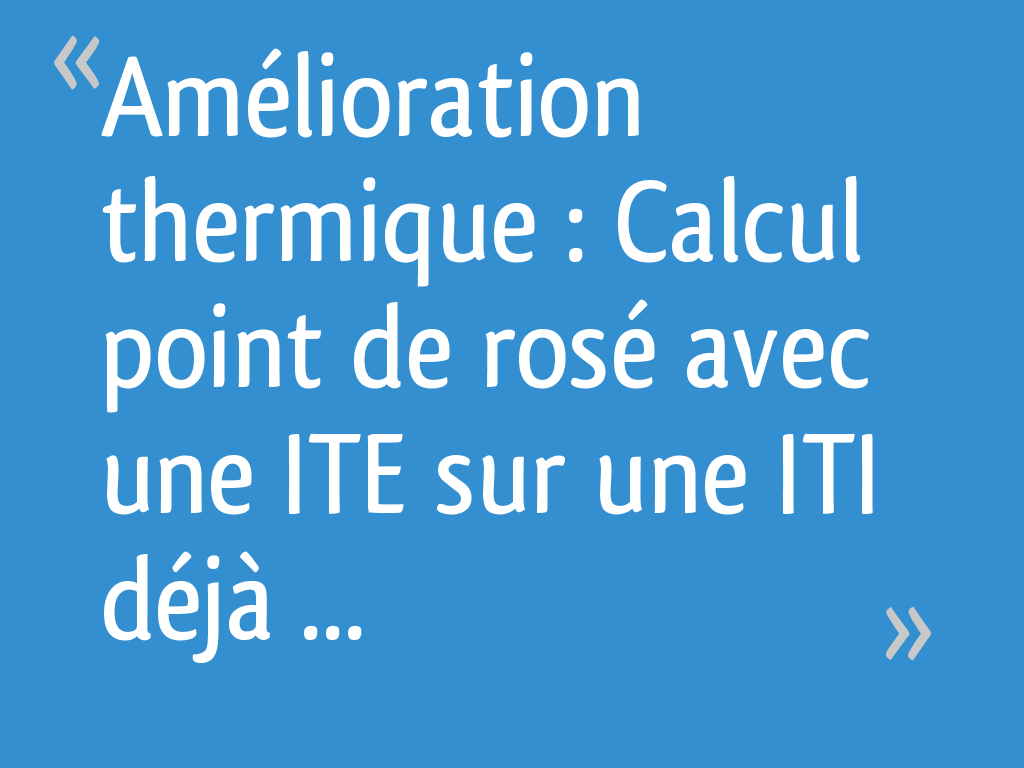 Amélioration thermique Calcul point de rosé avec une ITE sur une ITI déjà existantes 4 messages