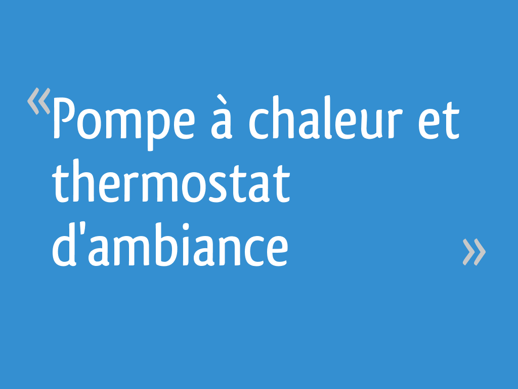 Pompe à chaleur et thermostat d'ambiance - 5 messages