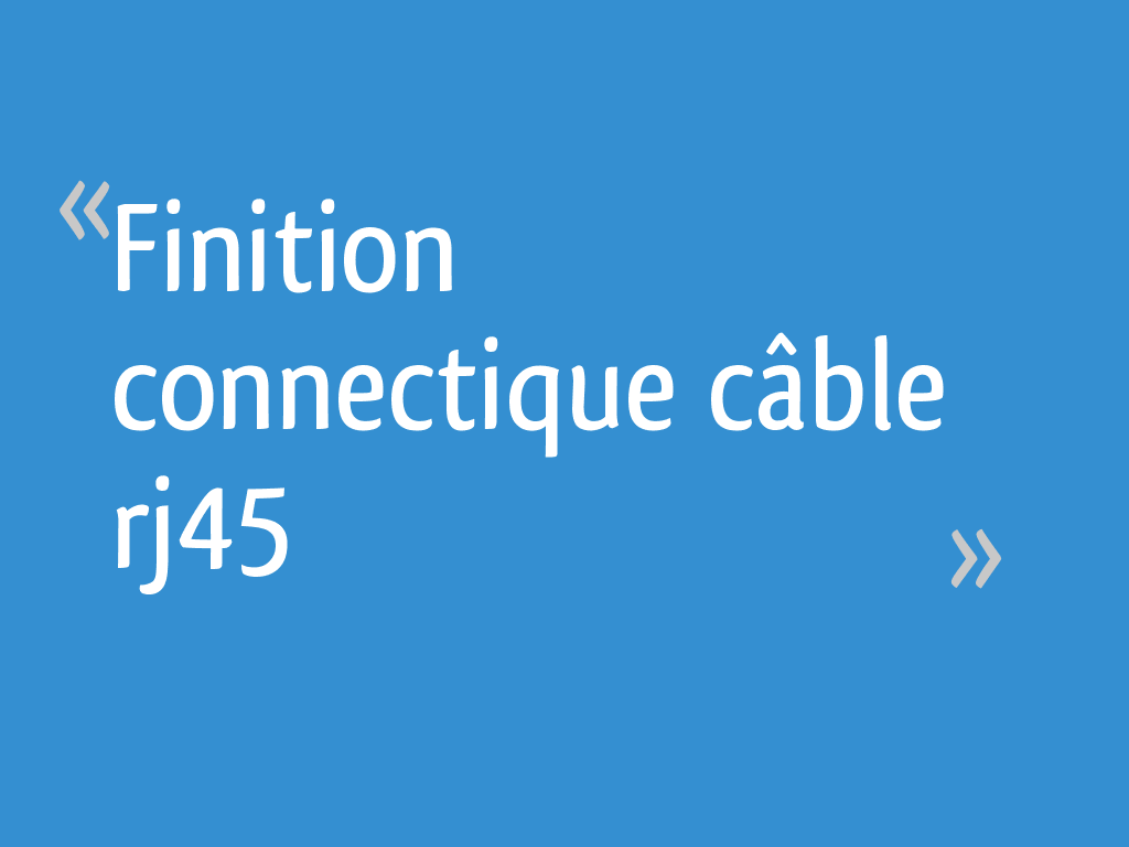 Finition connectique câble rj45 - 13 messages