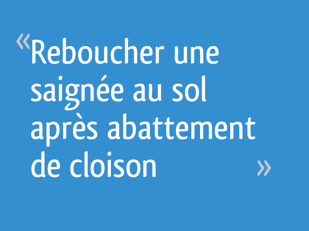 Reboucher une saignée au sol après abattement de cloison 6 messages — free download
