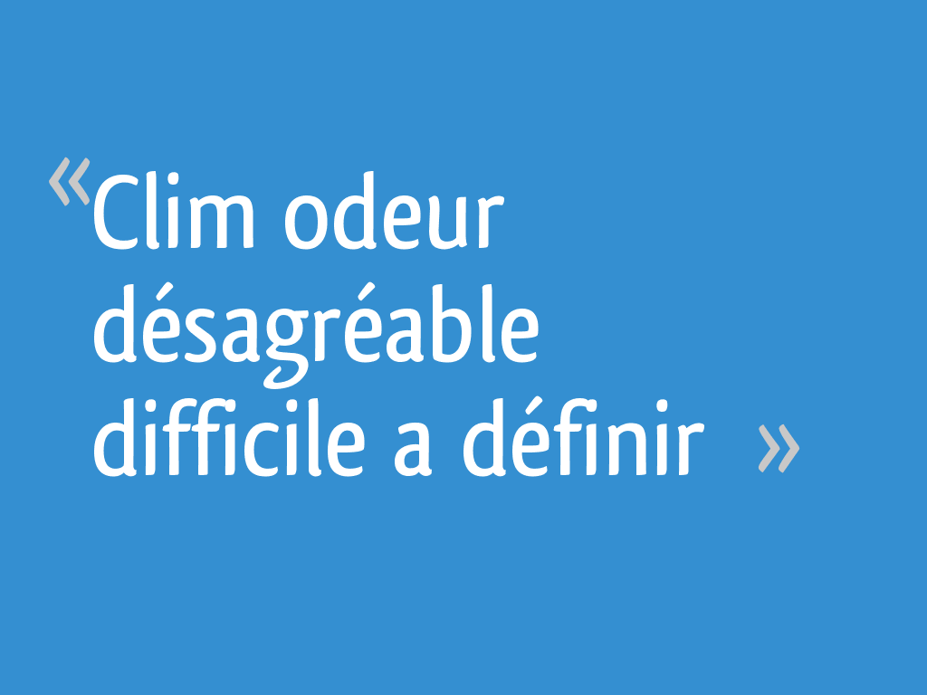 Clim odeur désagréable difficile a définir - 8 messages