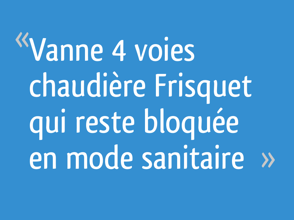 Vanne 4 voies chaudière Frisquet qui reste bloquée en mode sanitaire — free download