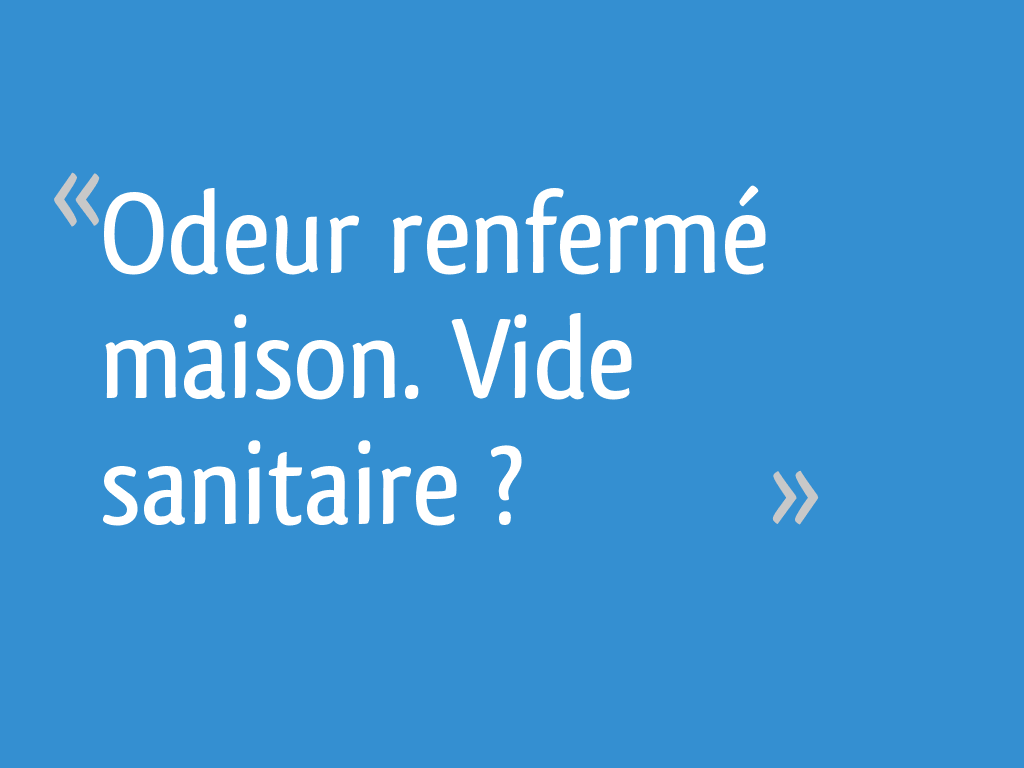 Odeur renfermé maison. Vide sanitaire