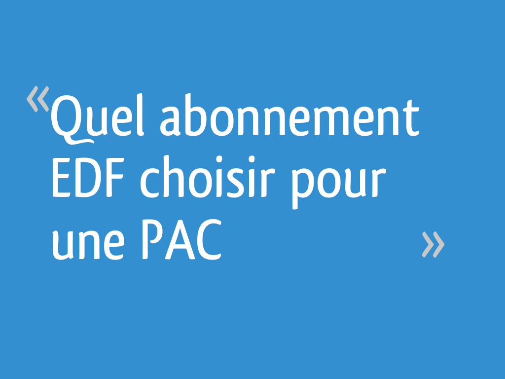 Quel abonnement EDF choisir pour une PAC - 7 messages