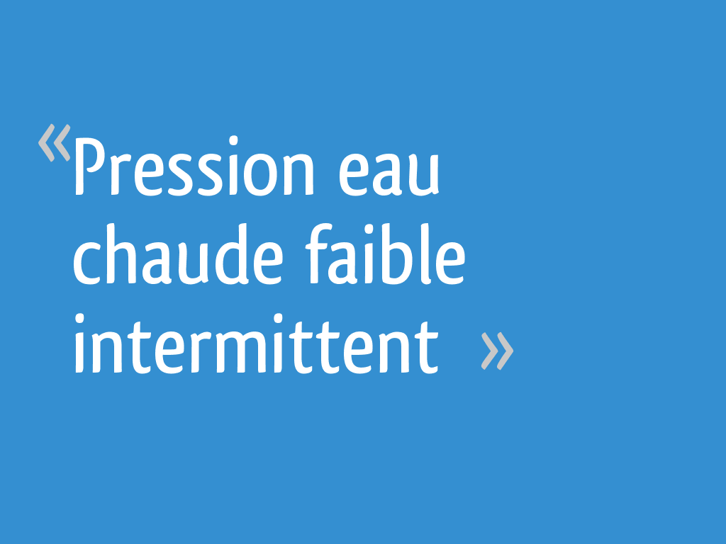 Pression eau chaude faible intermittent 7 messages