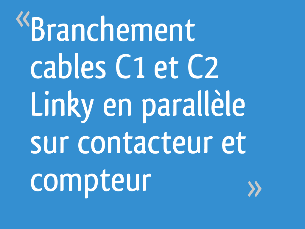 Branchement cables C1 et C2 Linky en parallèle sur contacteur et compteur [Résolu] 20 messages