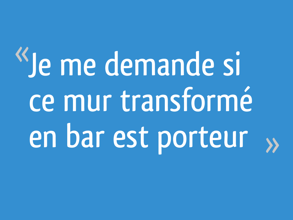 Je me demande si ce mur transformé en bar est porteur [Résolu]