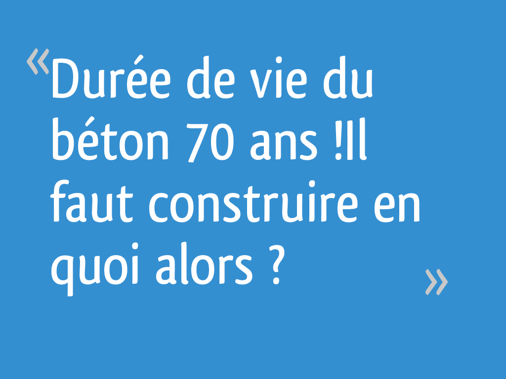 Durée de vie du béton 70 ans !Il faut construire en quoi alors ? 81 messages