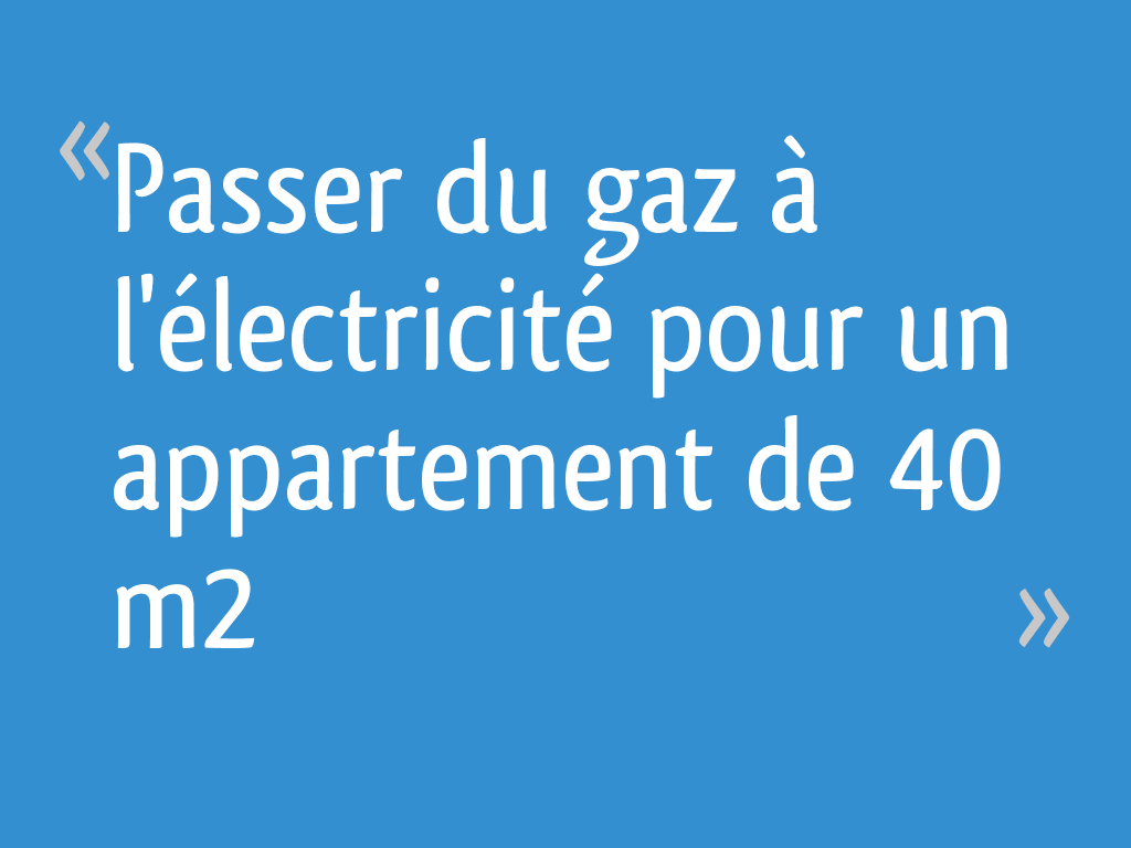 Passer du gaz à l'électricité pour un appartement de 40 m2 33 messages — free download