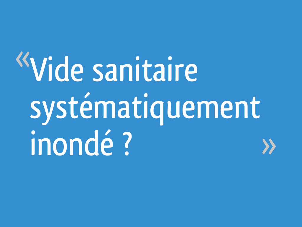 Vide sanitaire systématiquement inondé ? 20 messages
