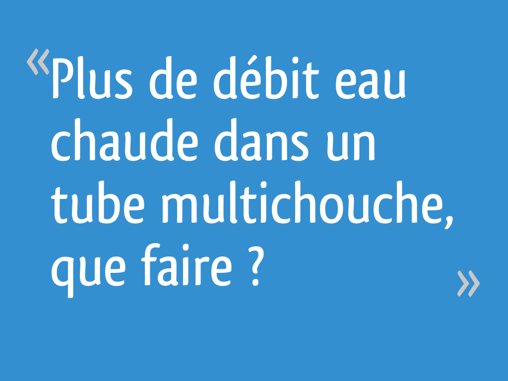 Plus de débit eau chaude dans un tube multichouche, que faire ? 5 — free download