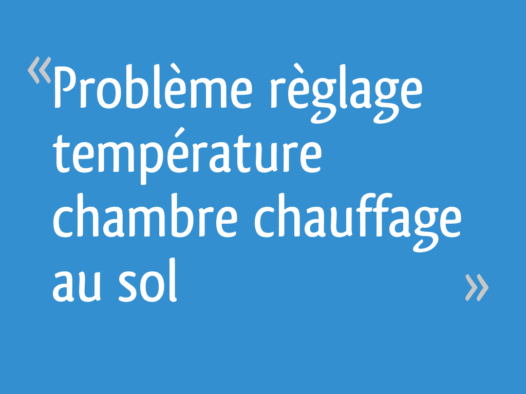 Problème règlage température chambre chauffage au sol [Résolu] 7 messages — free download