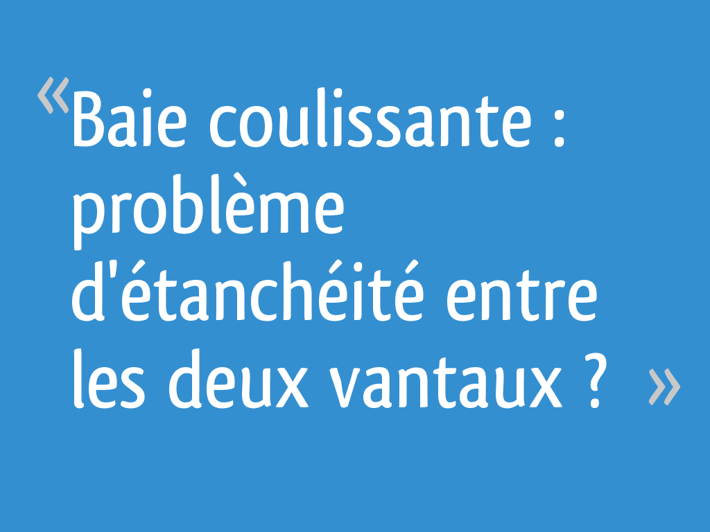 Baie coulissante problème d'étanchéité entre les deux vantaux ? 5 — free download
