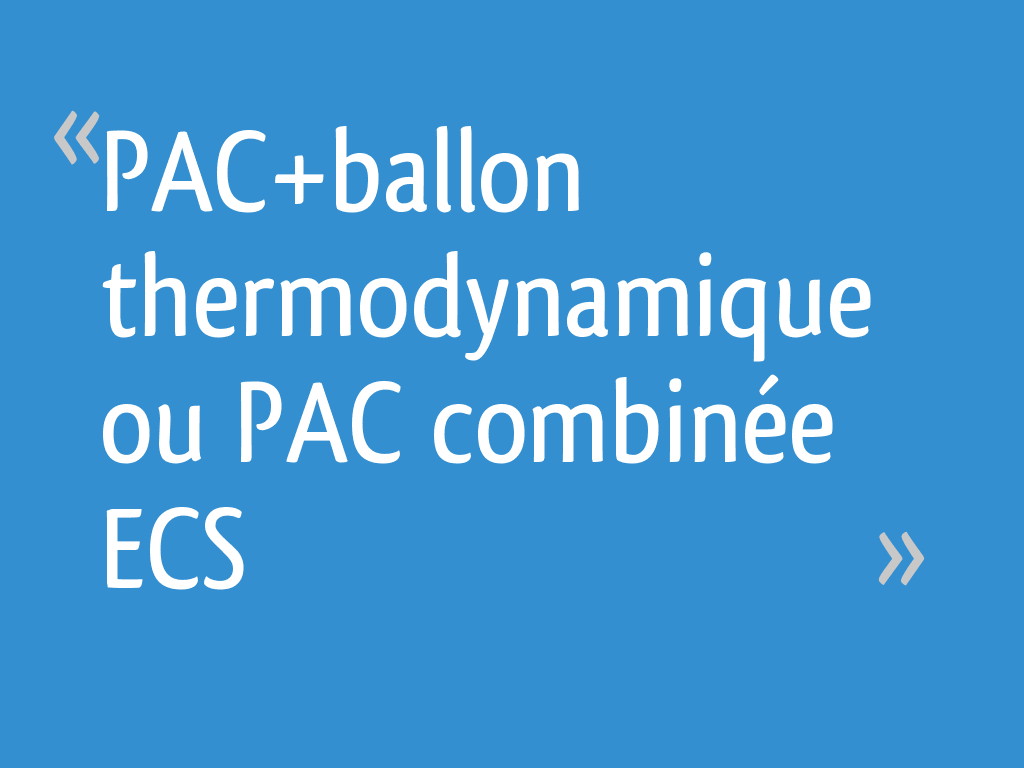PAC+ballon thermodynamique ou PAC combinée ECS - 18 messages