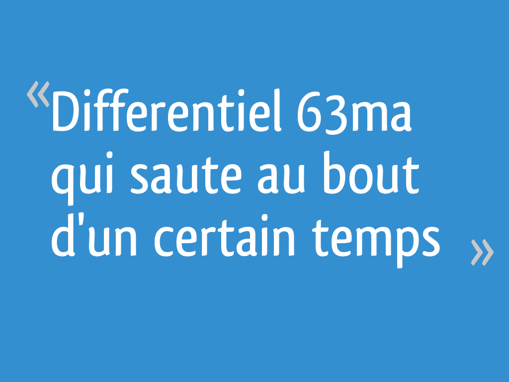 Differentiel 63ma qui saute au bout d'un certain temps [Résolu]