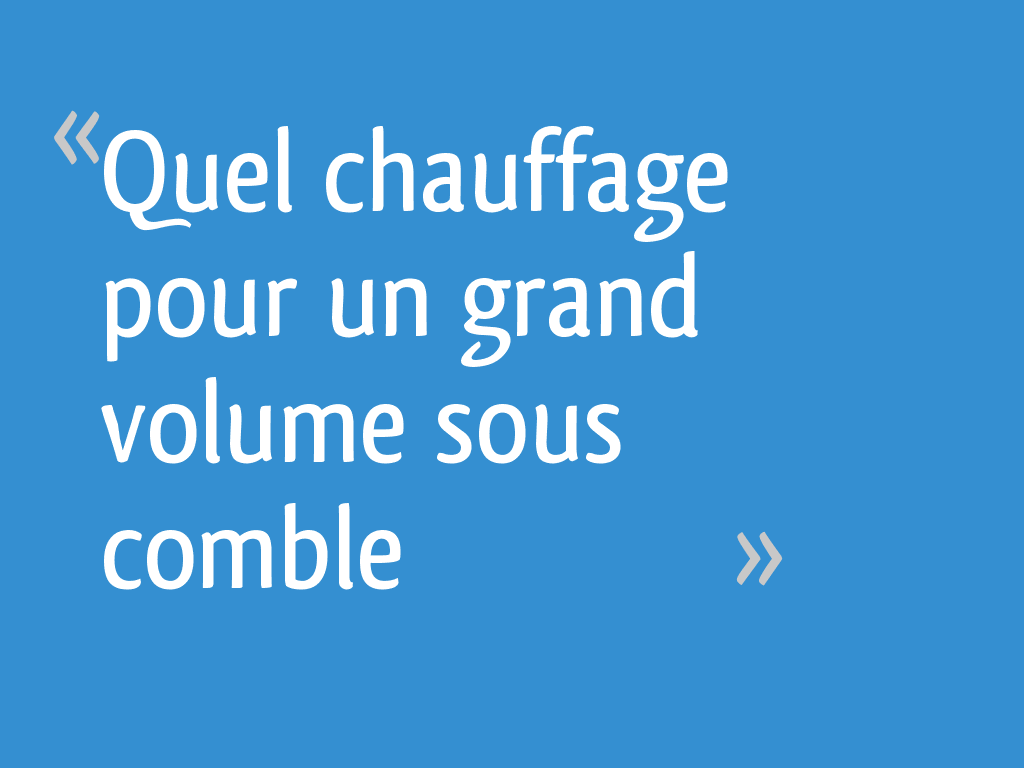 Quel chauffage pour un grand volume sous comble — free download