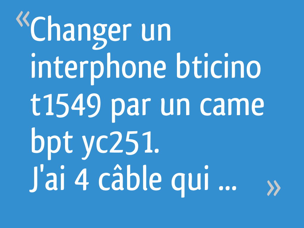 Changer un interphone bticino t1549 par un came bpt yc251. J'ai 4 câble — free download