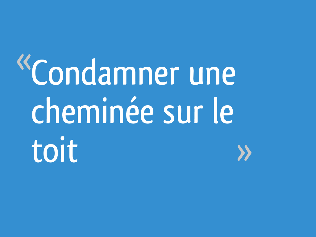 Condamner une cheminée sur le toit 10 messages — free download
