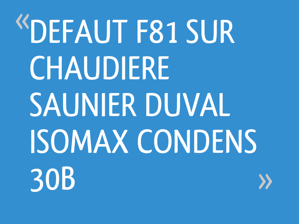 DEFAUT F81 SUR CHAUDIERE SAUNIER DUVAL ISOMAX CONDENS 30B — free download