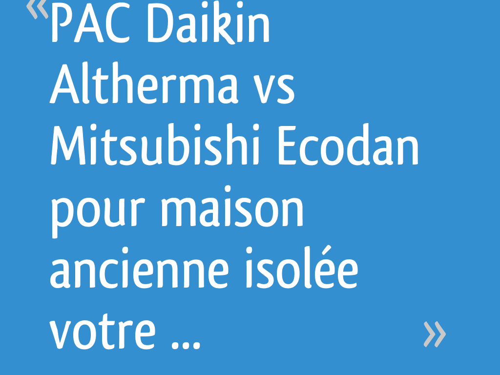 PAC Daikin Altherma vs Mitsubishi Ecodan pour maison ancienne isolée — free download