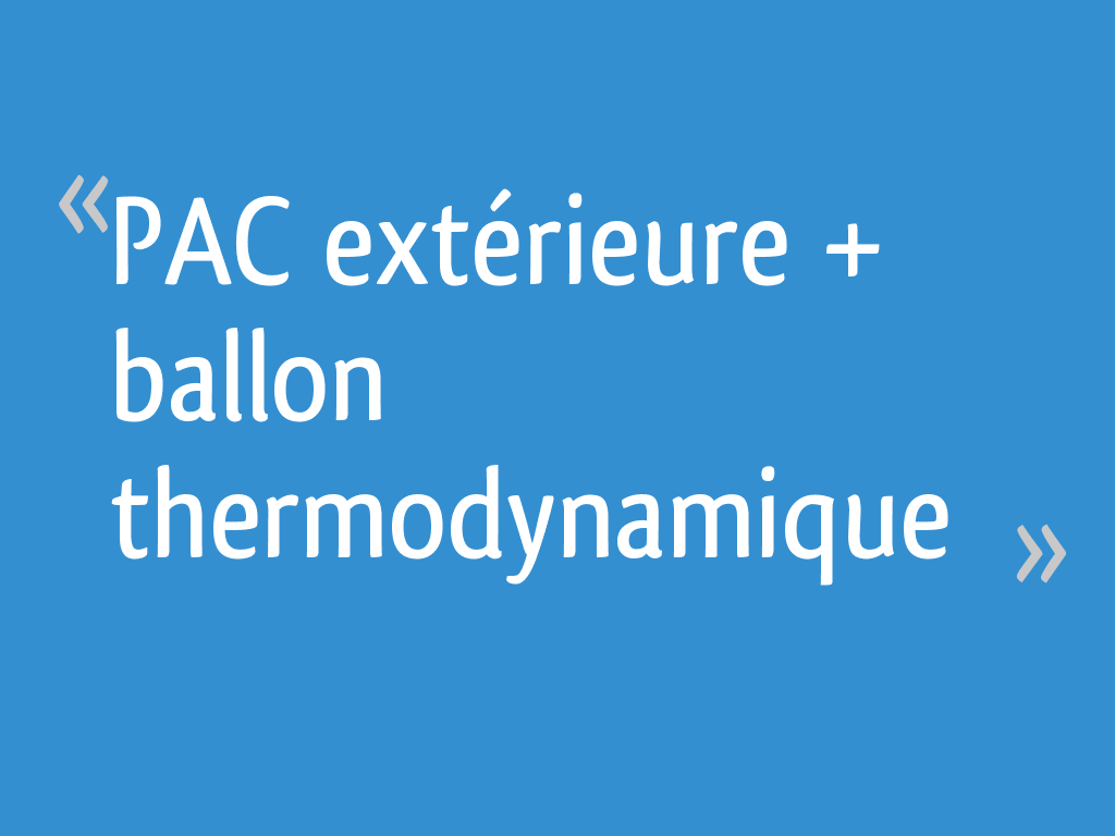 PAC extérieure + ballon thermodynamique - 7 messages