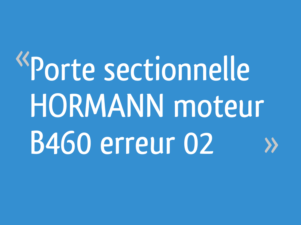 Porte sectionnelle HORMANN moteur B460 erreur 02 4 messages — free download