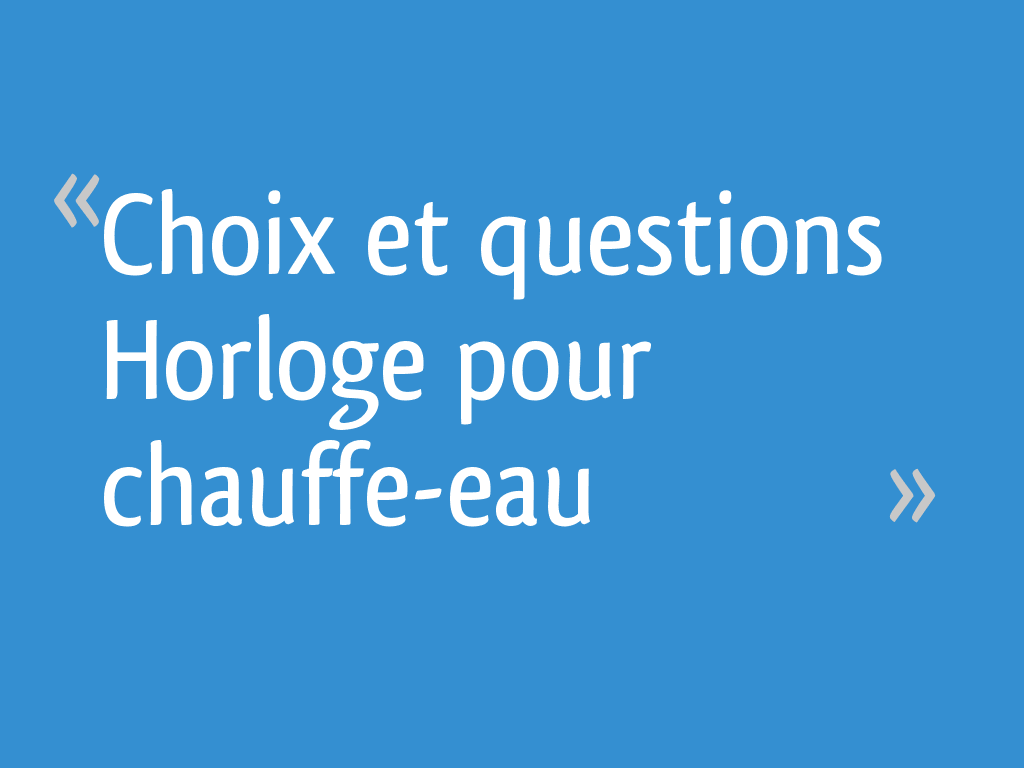 Choix et questions Horloge pour chauffe-eau - 10 messages