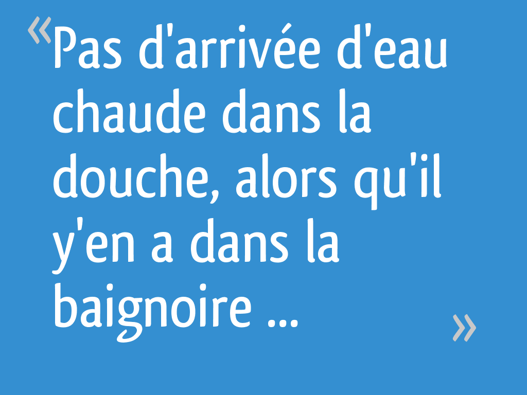 Pas d'arrivée d'eau chaude dans la douche, alors qu'il y'en a dans la — free download