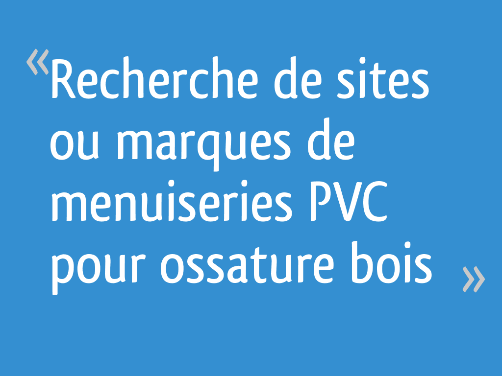 Recherche de sites ou marques de menuiseries PVC pour ossature bois