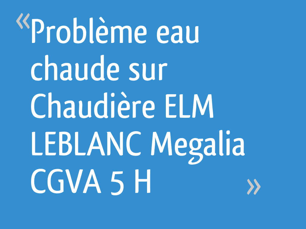 Problème eau chaude sur Chaudière ELM LEBLANC Megalia CGVA 5 H 4 messages — free download