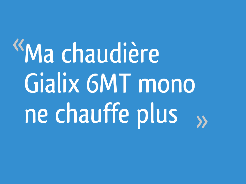 Ma chaudière Gialix 6MT mono ne chauffe plus — free download