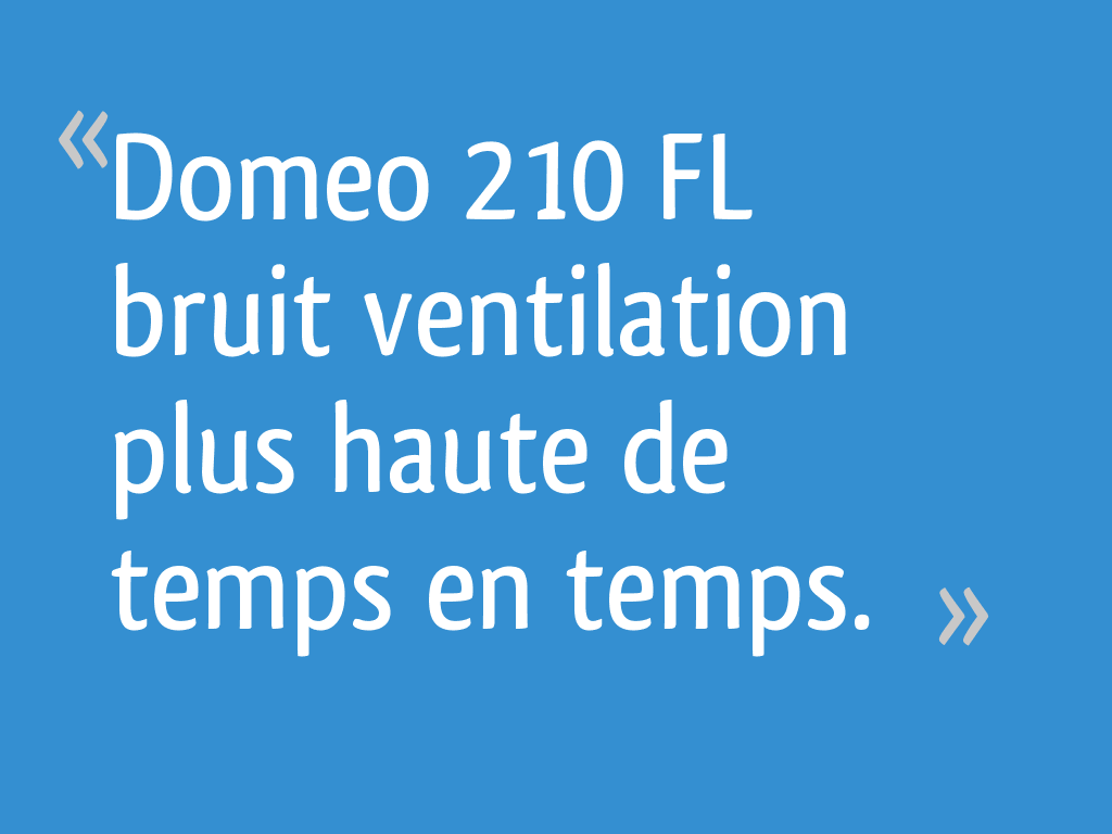 Domeo 210 FL bruit ventilation plus haute de temps en temps. — free download
