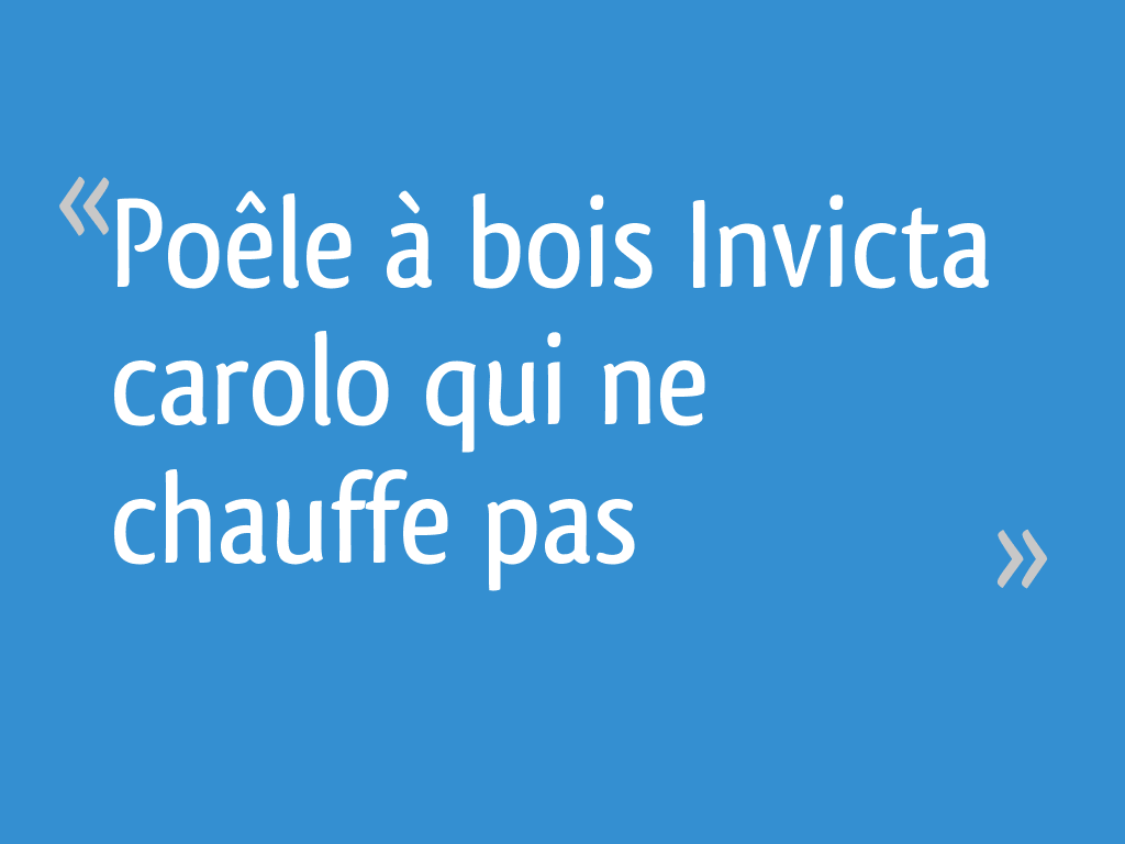 Poêle à bois Invicta carolo qui ne chauffe pas 11 messages — free download