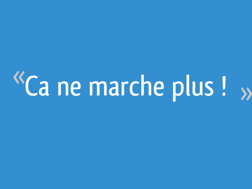Ca ne marche plus ! 11 messages
