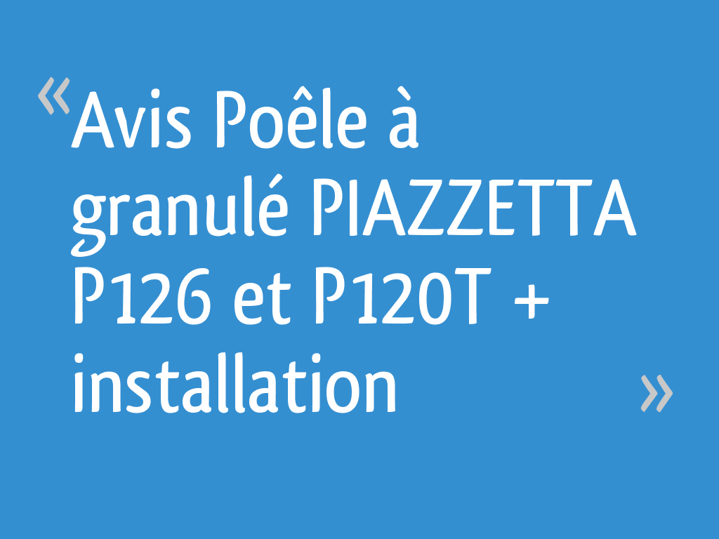 Avis Poêle à granulé PIAZZETTA P126 et P120T + installation - 6 messages