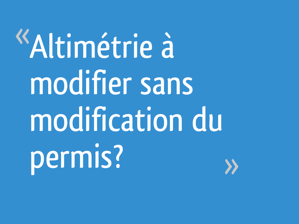 Altimétrie à modifier sans modification du permis? - 4 messages