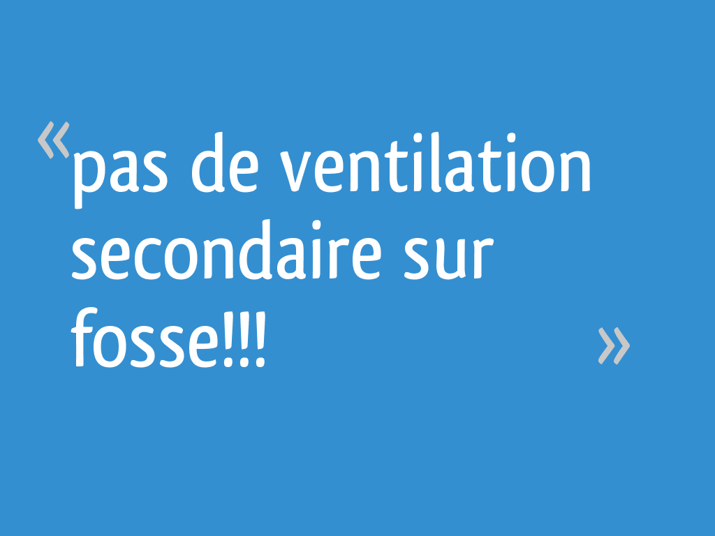 Pas de ventilation secondaire sur fosse!!! 5 messages