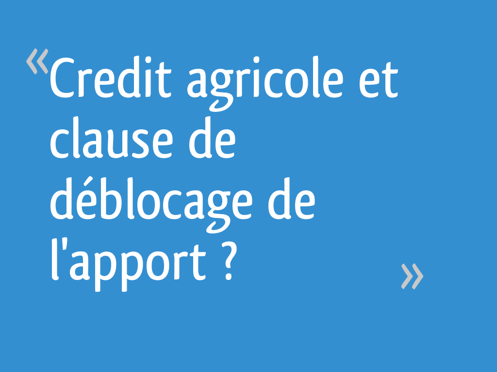 Credit agricole et clause de déblocage de l'apport ? - 26 messages