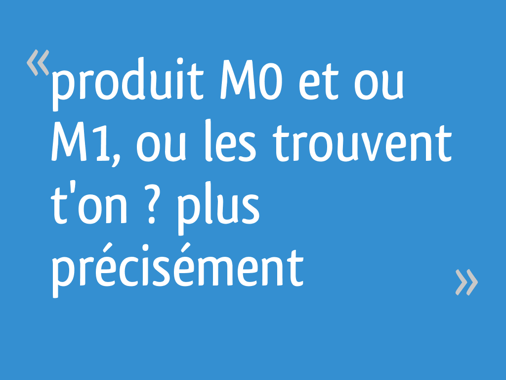 Produit M0 Et Ou M1 Ou Les Trouvent Ton Plus Précisément