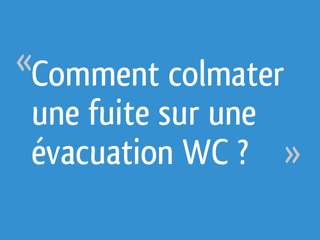 Comment colmater une fuite sur une évacuation WC ? 9 messages — free download