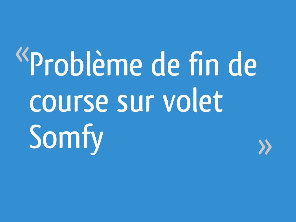 Réglage Fin De Course Volet Roulant Futurol Problème de fin de course sur volet Somfy - 7 messages