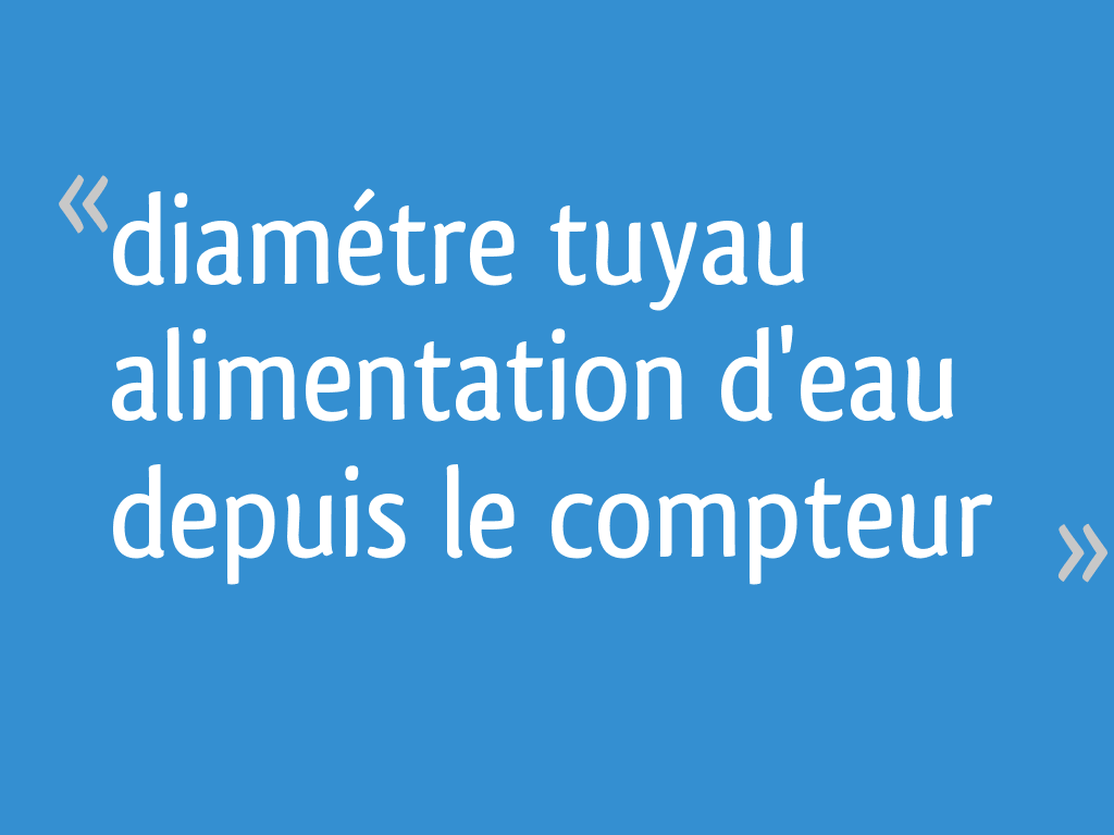 Diamétre tuyau alimentation d'eau depuis le compteur 8 messages — free download