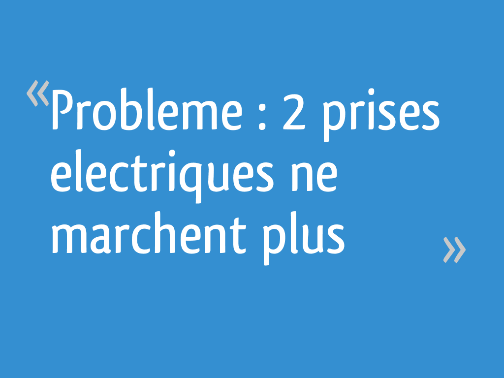 Probleme 2 prises electriques ne marchent plus 4 messages