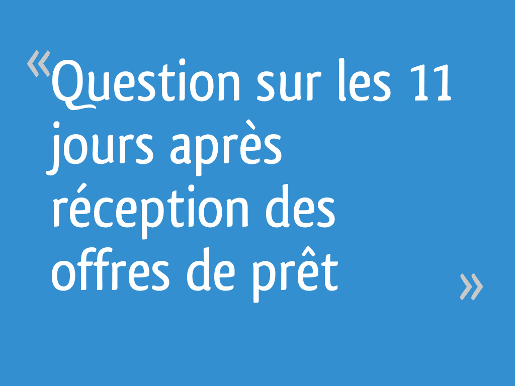 Question sur les 11 jours après réception des offres de prêt 11 messages