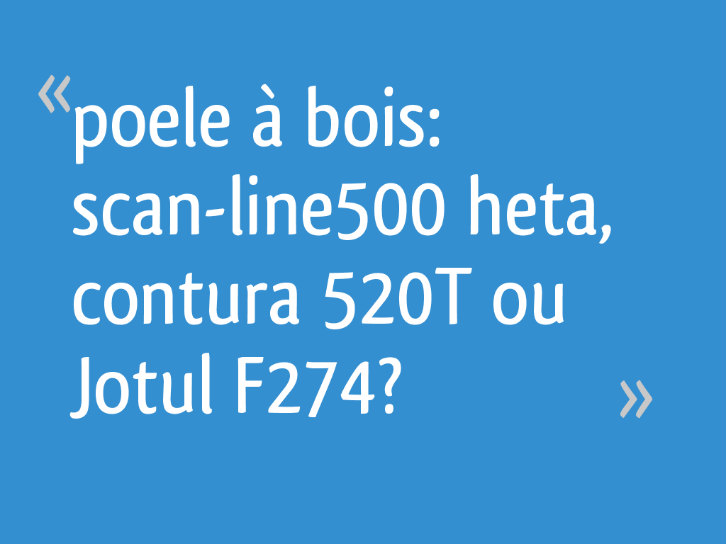 Poele à bois: scan-line500 heta, contura 520T ou Jotul F274? - 5 messages