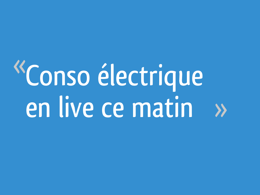Conso électrique en live ce matin >> 55 messages