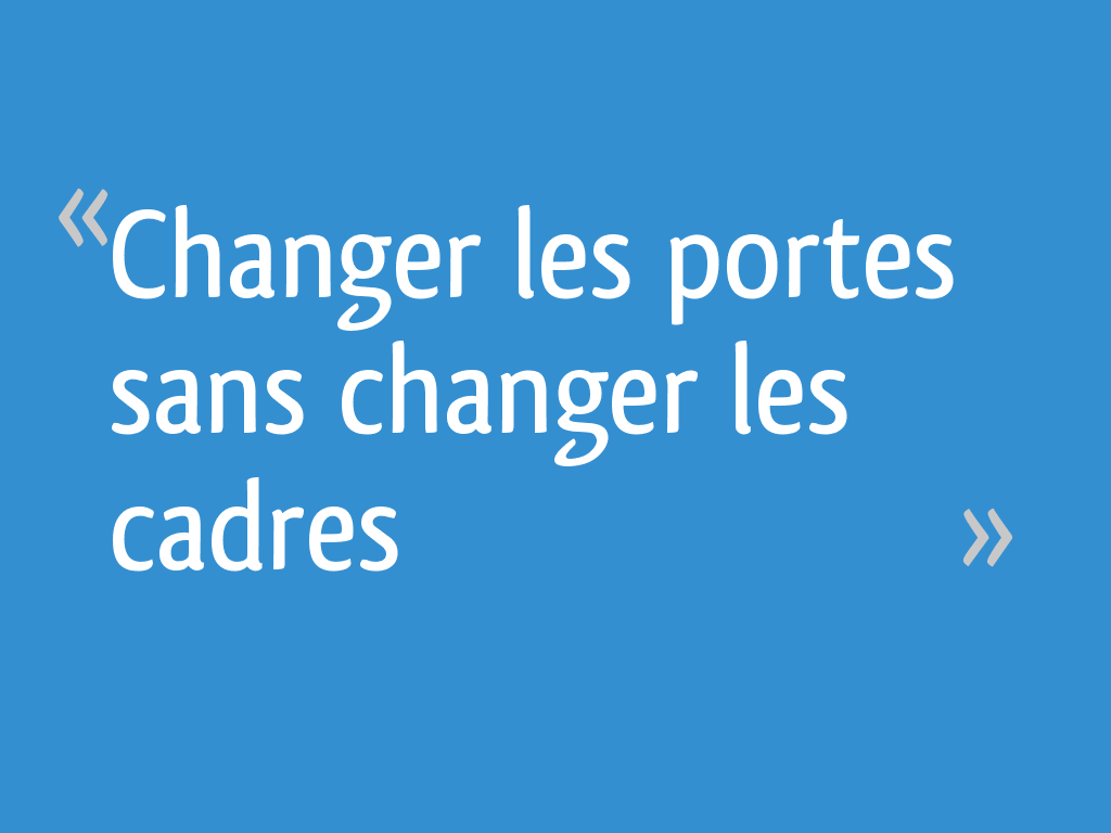 Changer Porte Intérieure Sans Changer Cadre Lapeyre Changer les portes sans changer les cadres - 15 messages