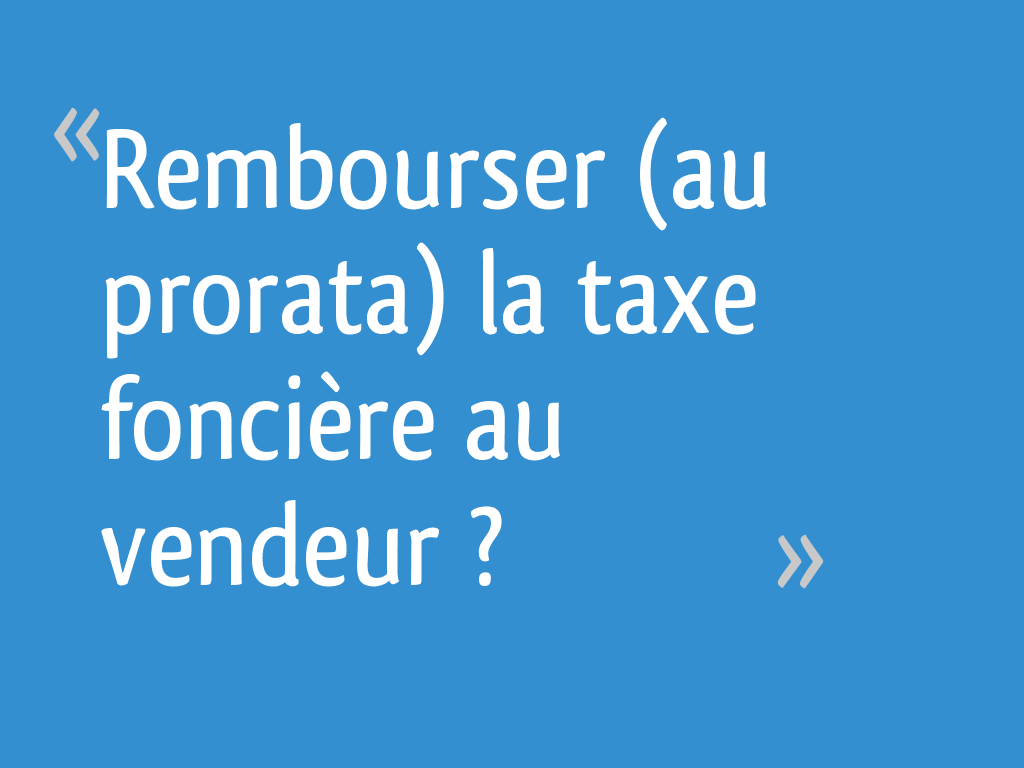 Rembourser (au prorata) la taxe foncière au vendeur ? 8 messages