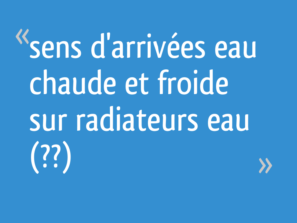 Sens d'arrivées eau chaude et froide sur radiateurs eau (??)