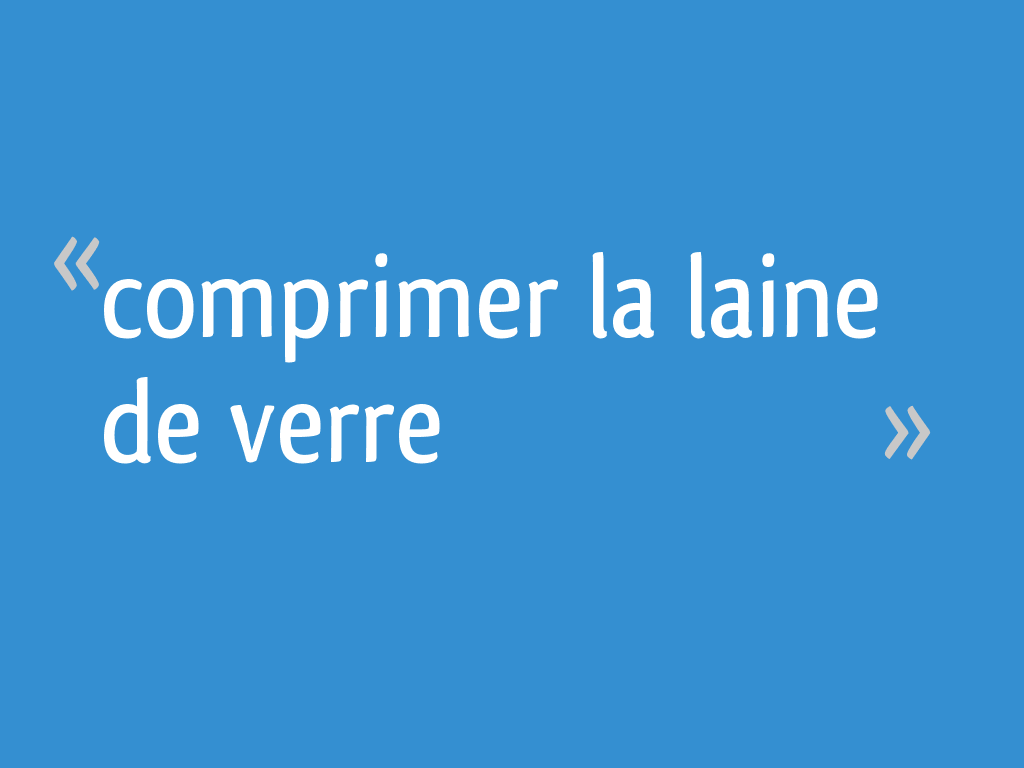 Peut On Comprimer La Laine De Verre